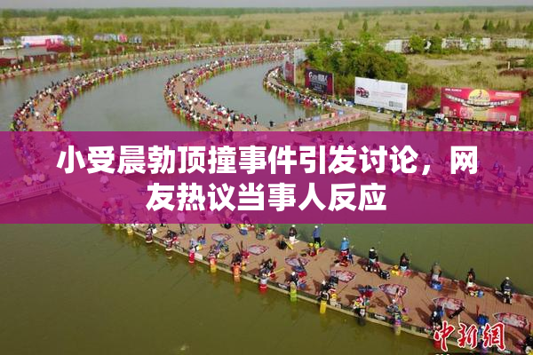 小受晨勃顶撞事件引发讨论，网友热议当事人反应