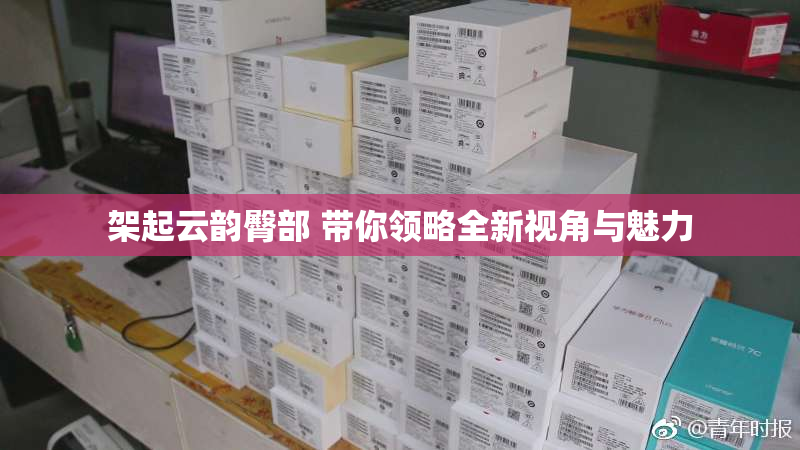 架起云韵臀部 带你领略全新视角与魅力