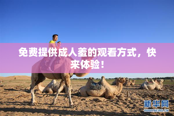 免费提供成人羞的观看方式，快来体验！