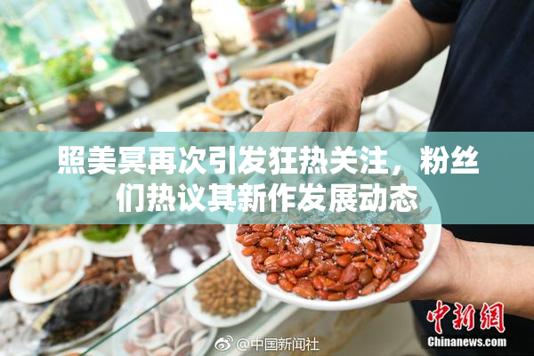 照美冥再次引发狂热关注，粉丝们热议其新作发展动态