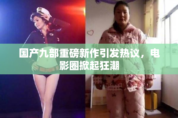 国产九部重磅新作引发热议，电影圈掀起狂潮