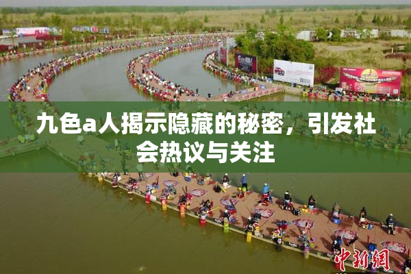 九色a人揭示隐藏的秘密，引发社会热议与关注