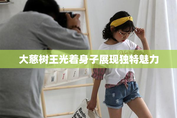 大慈树王光着身子展现独特魅力