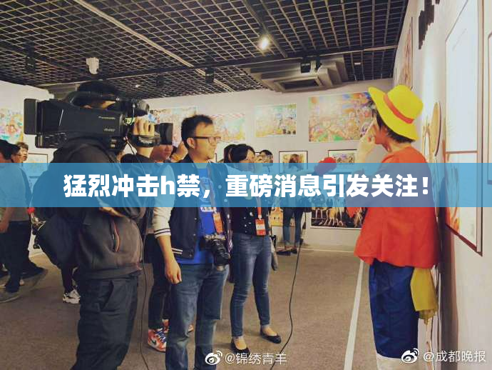 猛烈冲击h禁，重磅消息引发关注！