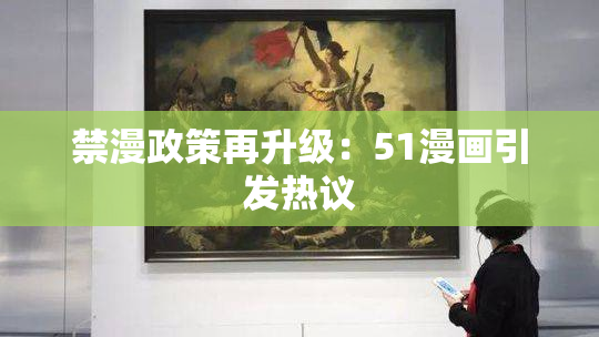 禁漫政策再升级：51漫画引发热议