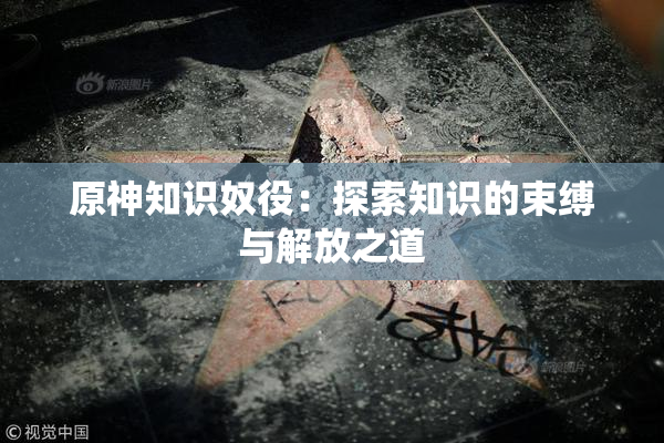 原神知识奴役：探索知识的束缚与解放之道