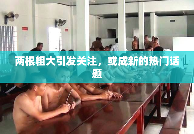 两根粗大引发关注，或成新的热门话题