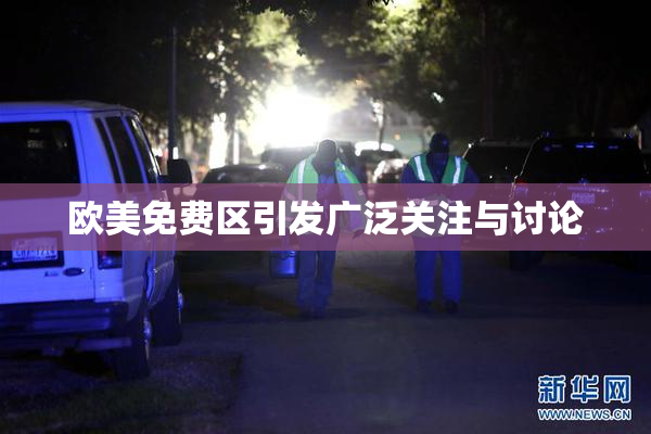 欧美免费区引发广泛关注与讨论