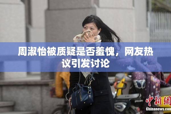 周淑怡被质疑是否羞愧，网友热议引发讨论