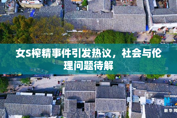 女S榨精事件引发热议，社会与伦理问题待解