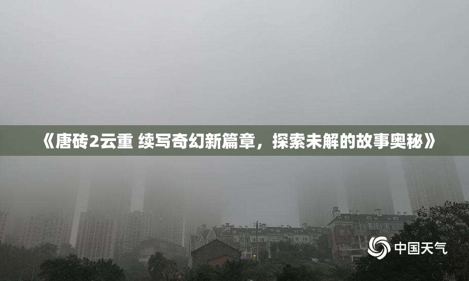 《唐砖2云重 续写奇幻新篇章，探索未解的故事奥秘》