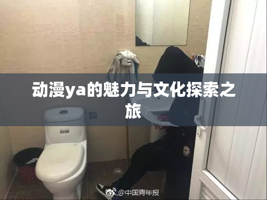 动漫ya的魅力与文化探索之旅