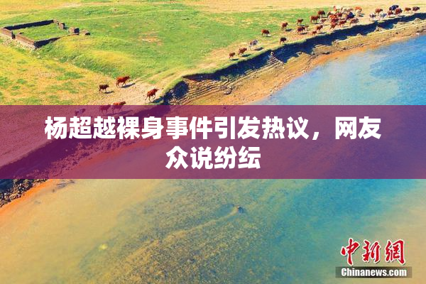 杨超越裸身事件引发热议，网友众说纷纭