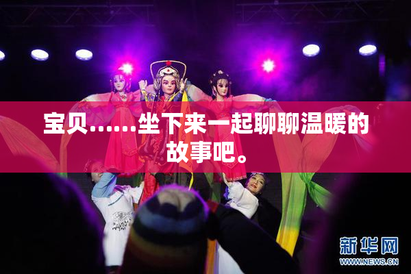宝贝……坐下来一起聊聊温暖的故事吧。