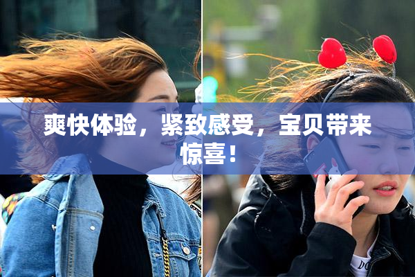 爽快体验，紧致感受，宝贝带来惊喜！
