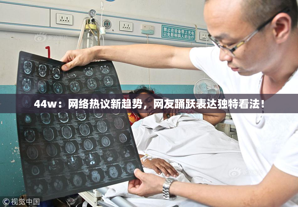 44w：网络热议新趋势，网友踊跃表达独特看法！