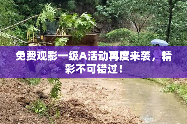 免费观影一级A活动再度来袭，精彩不可错过！