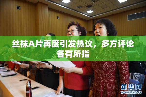 丝袜A片再度引发热议，多方评论各有所指