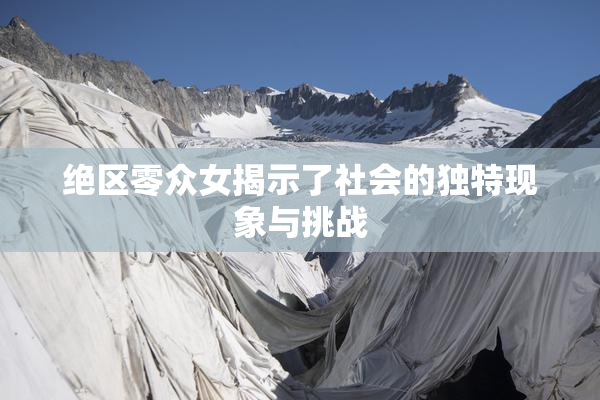 绝区零众女揭示了社会的独特现象与挑战