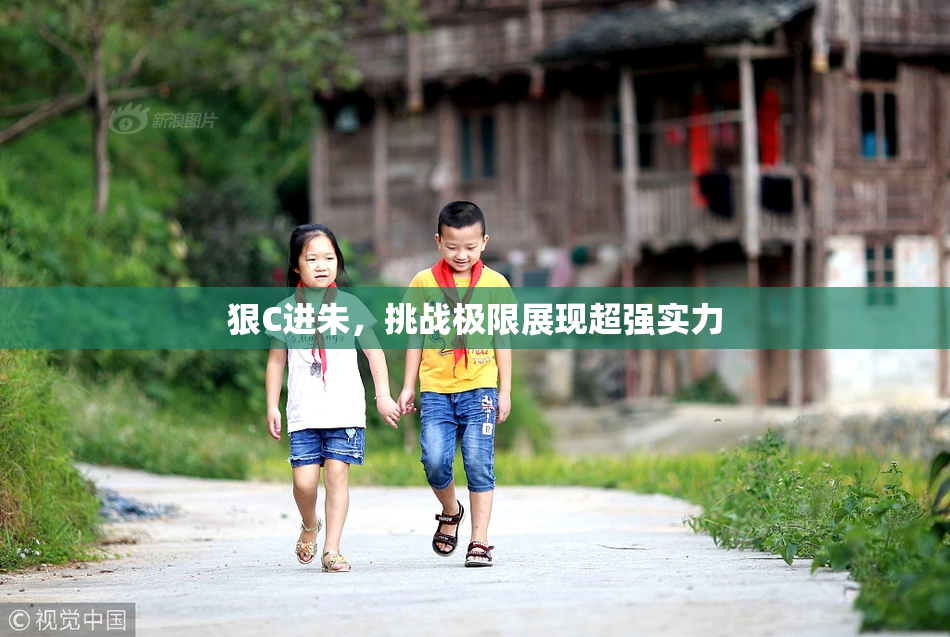 狠C进朱，挑战极限展现超强实力
