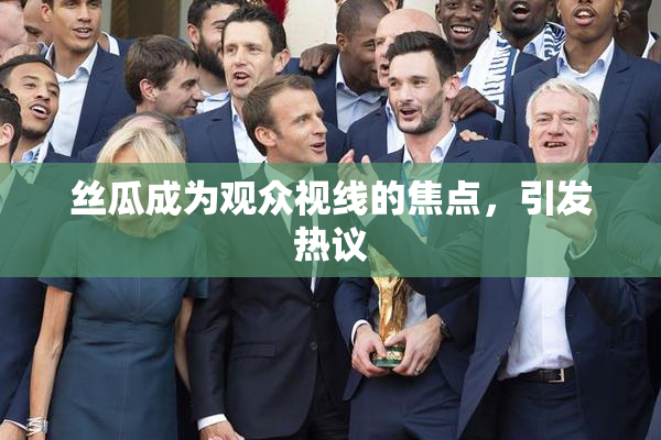 丝瓜成为观众视线的焦点，引发热议