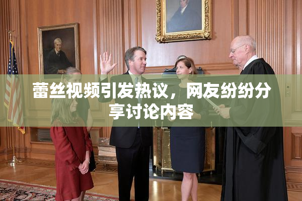 蕾丝视频引发热议，网友纷纷分享讨论内容