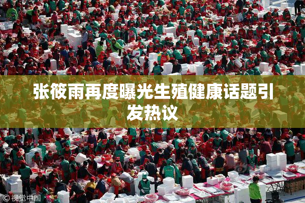 张筱雨再度曝光生殖健康话题引发热议