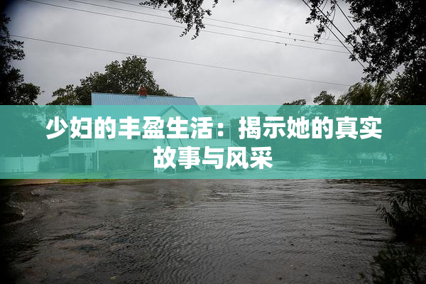 少妇的丰盈生活：揭示她的真实故事与风采