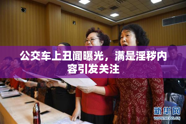 公交车上丑闻曝光，满是淫秽内容引发关注