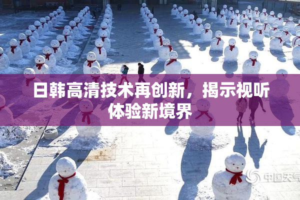 日韩高清技术再创新，揭示视听体验新境界