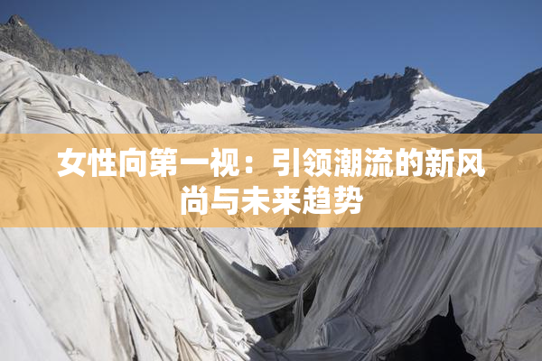 女性向第一视：引领潮流的新风尚与未来趋势