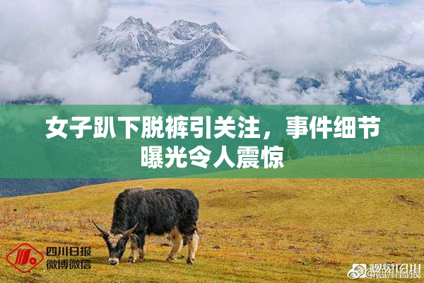 女子趴下脱裤引关注，事件细节曝光令人震惊