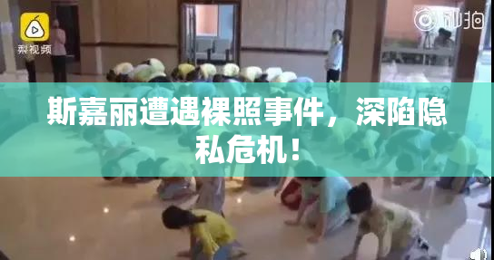 斯嘉丽遭遇裸照事件，深陷隐私危机！