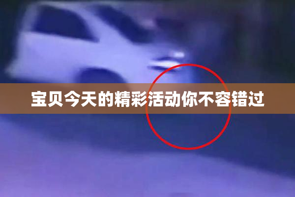 宝贝今天的精彩活动你不容错过