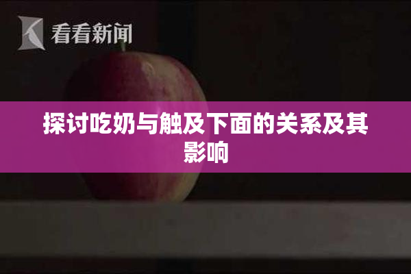 探讨吃奶与触及下面的关系及其影响