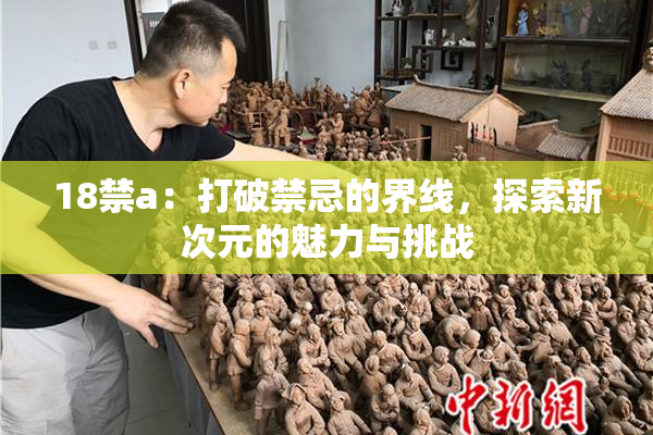 18禁a：打破禁忌的界线，探索新次元的魅力与挑战