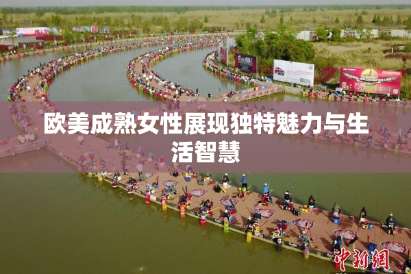 欧美成熟女性展现独特魅力与生活智慧