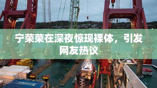 宁荣荣在深夜惊现裸体，引发网友热议