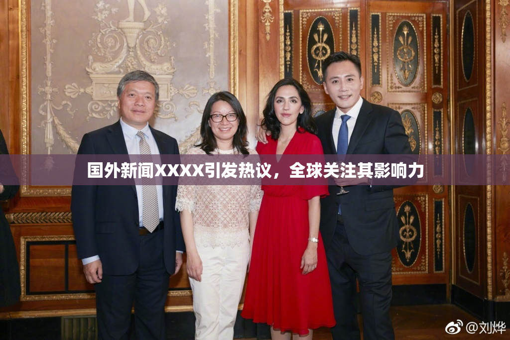国外新闻XXXX引发热议，全球关注其影响力