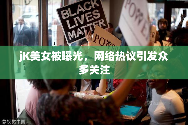 jK美女被曝光，网络热议引发众多关注