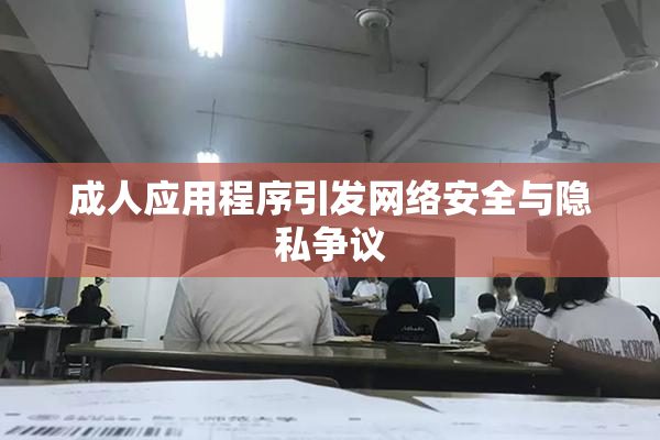 成人应用程序引发网络安全与隐私争议