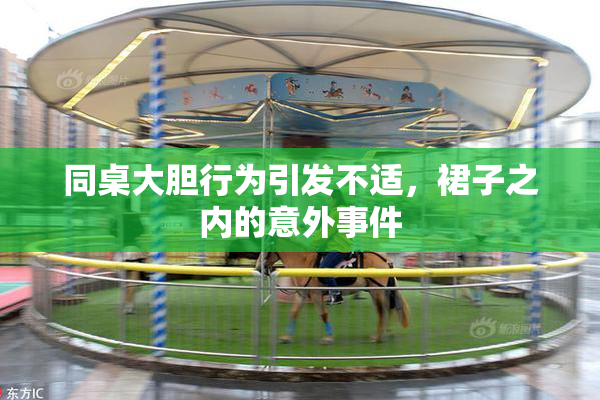 同桌大胆行为引发不适，裙子之内的意外事件