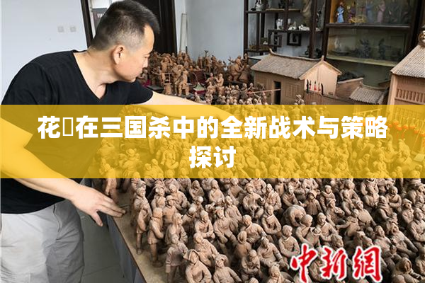花鬘在三国杀中的全新战术与策略探讨