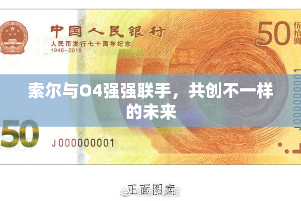 索尔与O4强强联手，共创不一样的未来