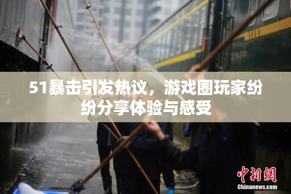 51暴击引发热议，游戏圈玩家纷纷分享体验与感受
