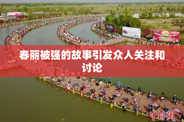 春丽被强的故事引发众人关注和讨论