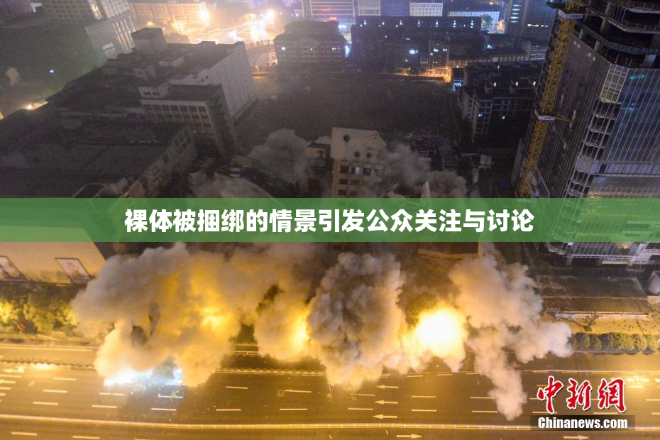 裸体被捆绑的情景引发公众关注与讨论