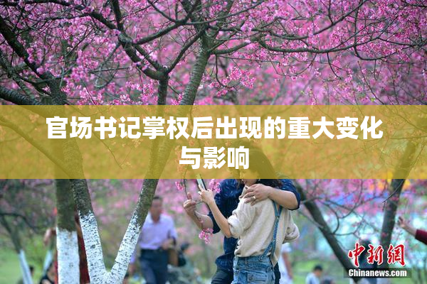 官场书记掌权后出现的重大变化与影响