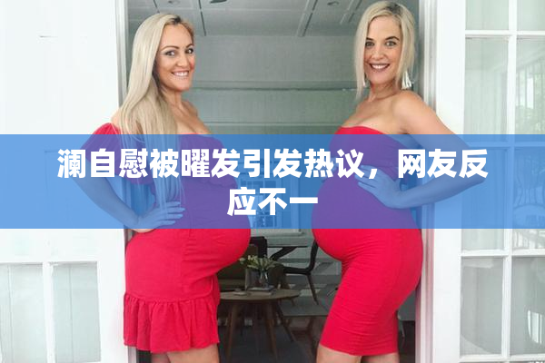 澜自慰被曜发引发热议，网友反应不一