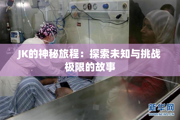 JK的神秘旅程：探索未知与挑战极限的故事